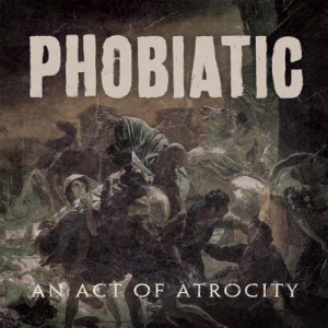 Phobiatic - An Act Of Atrocity (2012)